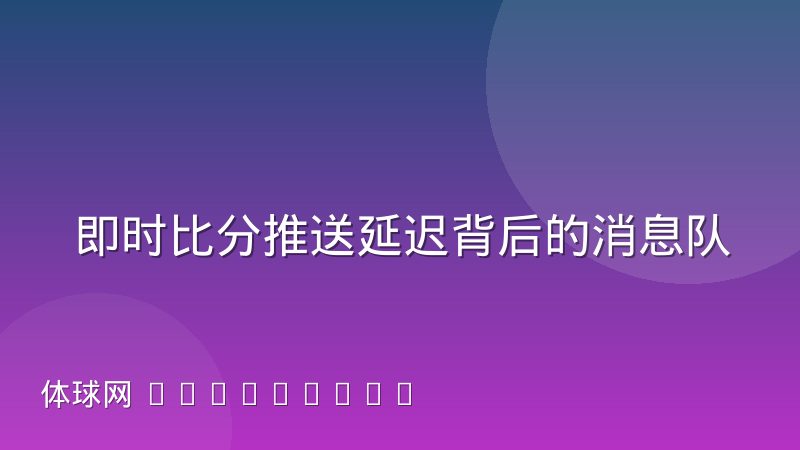 即时比分推送延迟背后的消息队列机制解析