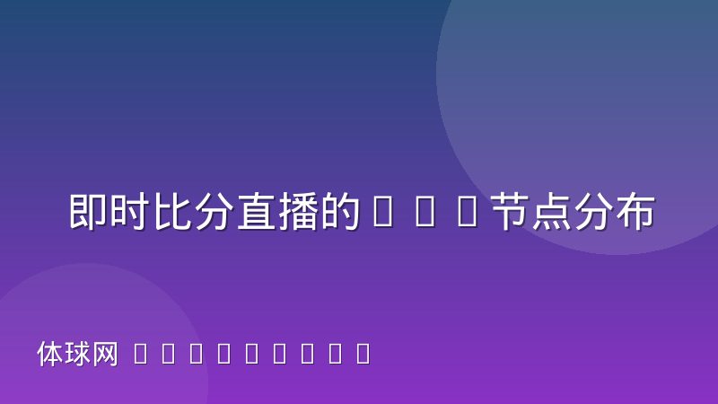 即时比分直播的CDN节点分布正在决定观赛体验差异