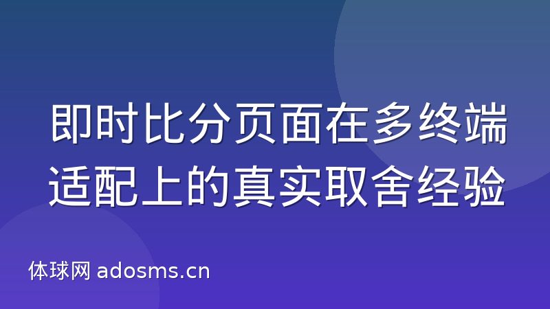 即时比分页面在多终端适配上的真实取舍经验